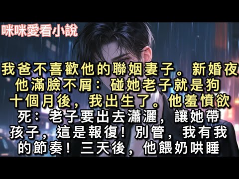 我爸不喜歡他的聯姻妻子。新婚夜,他滿臉不屑:「碰她老子就是狗!」十個月後,我出生了。他羞憤欲死:「老子要出去瀟灑,讓她帶孩子,這是報復!別管,我有我的節奏!」#甜寵 #小說 #一口氣看完