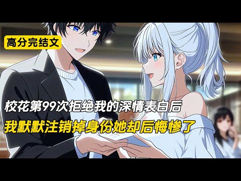 校花第99次拒绝我的深情表白后,我默默注销掉身份她却后悔惨了#完结文 #二次元 #小说