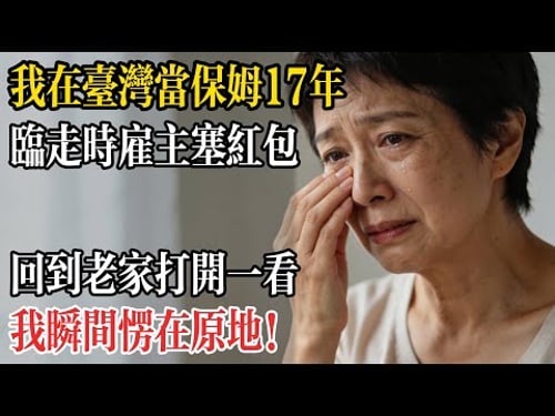 暖光我在台湾做保姆 17年,临走时雇主硬塞红包,回到老家拆开一看,我瞬间愣在原地!