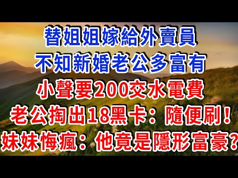 替姐姐嫁給外賣員,不知新婚老公多富有,小聲要200交水電費,老公掏出18黑卡:隨便刷!隔天妹妹悔瘋:他竟是隱形富豪?#雅婷講故事#為人處世#生活經驗#情感故事#晚年哲理#說故事#完結文#出軌