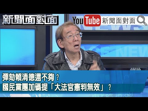 精彩片段》彈劾賴清德還不夠?國民黨團加碼提「大法官憲判無效」?【新聞面對面】2025.12.23