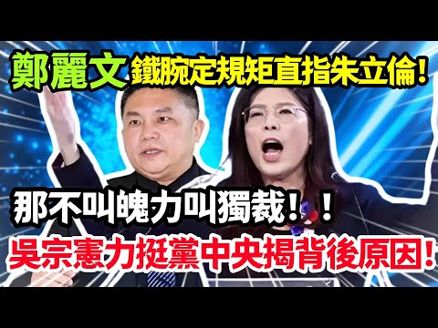 鄭麗文鐵腕定規矩直指朱立倫,那不叫魄力叫獨裁,吳宗憲力挺黨中央揭背後原因!#鄭麗文