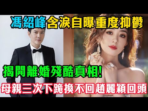 終於瞞不住了!馮紹峰含淚自曝重度抑鬱,揭開離婚殘酷真相!母親三次下跪換不回趙麗穎回頭,網友:這才是大女主的頂級報復!#趙麗穎#馮紹峰