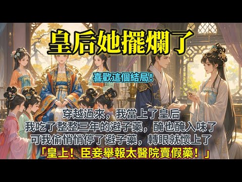 完結搞笑HE文:穿越過來,我當上了皇后。我吃了整整三年的避子藥,醃也醃入味了。可我偷悄悄停了避子藥,轉眼就懷上了。「皇上!臣妾舉報太醫院賣假藥!」