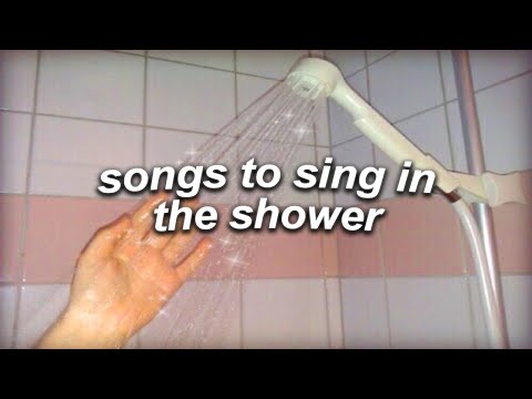 a playlist of songs to sing in the shower