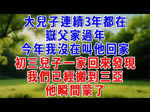 大兒子連續3年都在嶽父家過年,今年我沒在叫他回家,初三兒子一家回來發現,我們已經搬到三亞,他瞬間蒙了!#為人處世 #人生感悟 #故事頻道 #故事分享 #知心人生 #情感