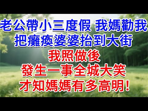 老公帶小三度假,我媽勸我,把癱瘓的婆婆抬到大街,我照做後發生一事全城大笑,才知媽媽有多高明!#為人處世#生活經驗#情感故事#故事#小說#戀愛#情感#婚姻