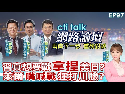 【#ctitalk網路論壇】習真想要戰"拿捏"美日?萊爾"嘴喊戰"狂打川臉?...周錫瑋.蔡正元.楊永明_重磅對談 精彩完整全程ep97@中天電視CtiTv @ctitalk網路論壇