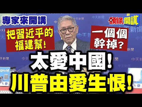 太愛中國“川普由愛生恨”?| 擒王!把習近平的福建幫“一個個幹掉”?【頭條開講】專家來開講@頭條開講HeadlinesTalk