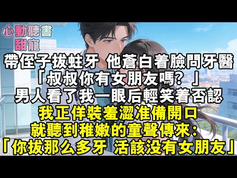 帶侄子去拔蛀牙,他蒼白著臉問牙醫:「叔叔你有女朋友嗎?」男人看了我一眼後輕笑著否認。我正佯裝羞澀準備開口,就聽到稚嫩的童聲傳來:「你拔那麼多牙,活該沒有女朋友。」#小說 #有聲書 #甜寵 #小說推文