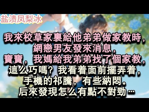 【甜寵完結】我來校草家裡給他弟弟做家教時,網戀男友發來消息,寶寶,我媽給我弟弟找了個家教,這麼巧嗎?我看著面前擺弄著,手機的祁騰,有些納悶。後來發現怎麼有點不對勁…#言情 #小說 #愛情