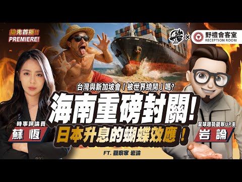 海南重磅封關!日本升息的蝴蝶效應!台灣與新加坡會「被世界繞開」嗎?FT.【蘇恆 × 岩論】| 野禮會客室 @yantalk9906