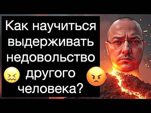 Как научиться выдерживать недовольство другого человека? Как перестать люто зависеть от одобрения?