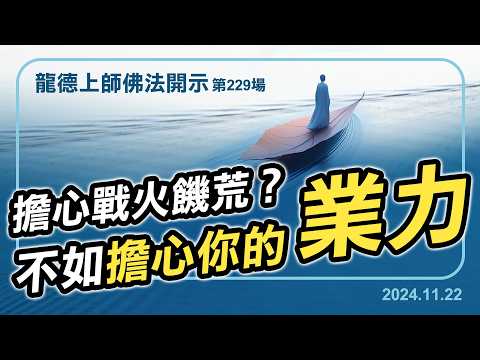 擔心戰火饑荒?不如擔心你的業力|龍德上師佛法開示 第229場(2024.11.22)