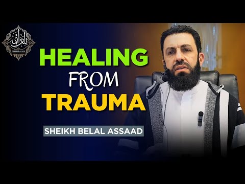Healing From Trauma: Quran & Sunnah’s Guidance | Belal Assaad
