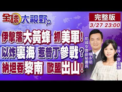 伊朗擊落超級大黃蜂 川普中計 中東美軍遭搜捕!以色列炸裏海 俄伊軍火斷供 普丁開戰?併吞黎巴嫩南部 邊界變動 歐盟火速干預【全球大視野】20260327完整版@全球大視野Global_Vision