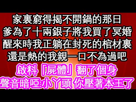 家裏窮得揭不開鍋的那日,爹為了十兩銀子將我買了冥婚,醒來時我正躺在封死的棺材裏,還是熱的我親一口不為過吧,啟料「屍體」翻了個身,聲音暗啞:「小丫頭,你壓著本王了」| #為人處世#生活#情感#養老#退休