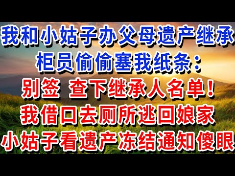 我陪小姑子去辦父母遺產繼承,櫃員偷偷塞我紙條:“別簽字,查下繼承人名單!” 我藉口去廁所逃回娘家,小姑子看到遺產凍結通知傻眼了!