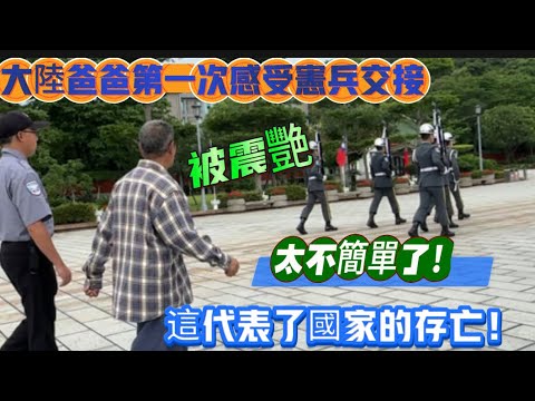 大陸爸爸第一次感受忠烈祠禮兵交接被驚艷!太不簡單了!這代表了國家的存亡!