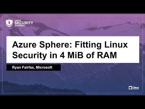 Azure Sphere: Fitting Linux Security in 4 MiB of RAM - Ryan Fairfax, Microsoft