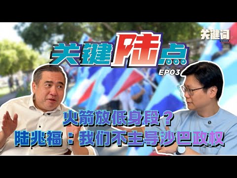 【关键陆点 EP03】火箭放低身段?陆兆福:我们不主导沙巴政权