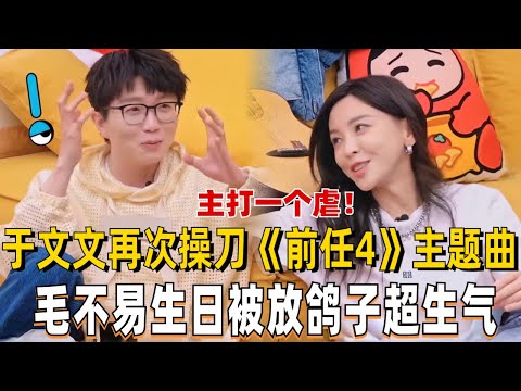 于文文透露《前任4》主题曲太虐心!毛不易过生日被好朋友放鸽子越讲越激动把桌子都掀翻了?【毛雪汪】#综艺 #搞笑