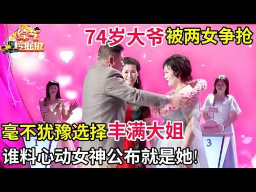 74岁大爷相亲被两位女嘉宾争抢,毫不犹豫选择丰满大姐,谁料心动女神公布就是她!