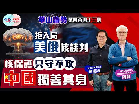 【HKG報與幫港出聲聯合製作‧華山論勢】第四百四十三集 拒入局美俄核談判 核保護只守不攻 中國獨善其身