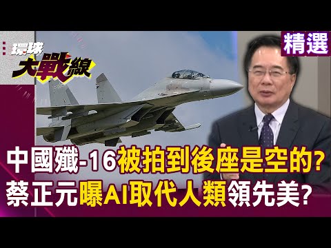 【精選】中國殲-16「被拍到後座是空的」早由AI取代?蔡正元曝「人機協同是未來趨勢」美國落後中?|#環球大戰線 @Global-vision-talk