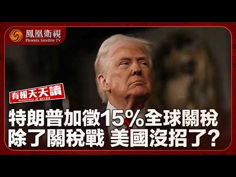 有報天天讀|特朗普再喊加稅:全球加徵至15%!|中國取代美國!成德國最大貿易夥伴|香港大埔宏福苑災後房屋安排:若選“樓換樓” 則9月可選房|20260223 #鳳凰衛視