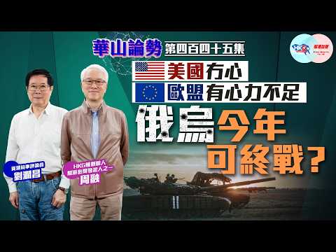 【HKG報與幫港出聲聯合製作‧華山論勢】第四百四十五集 美國冇心 歐盟有心力不足 俄烏今年可終戰?