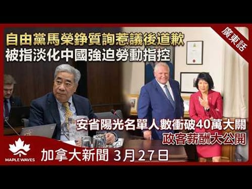 加拿大新聞 3月27日 | 自由黨馬榮錚質詢惹議後道歉 | 安省陽光名單人數衝破40萬大關 | 大溫TransLink七月加價 5%| 愛得華王子島男子涉愛民頓命案|中國在台海部署逾二百架改裝無人機