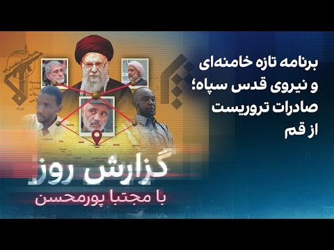 گزارش روز با مجتبا پورمحسن: برنامه تازه خامنهای و نیروی قدس سپاه؛ صادرات تروریست از قم