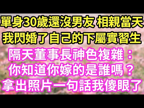 單身30歲還沒男友 相親當天我閃婚了自己的下屬實習生隔天董事長神色複雜:你知道你嫁的是誰嗎?拿出照片一句話我傻眼了#現言#總裁#甜文#故事 #言情#一口氣看完