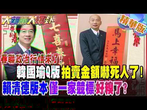 春聯政治行情來了!韓國瑜Q版拍賣金額嚇死人了!賴清德版本僅一家競標好糗了?【大新聞大爆卦】精華版1 @大新聞大爆卦HotNewsTalk