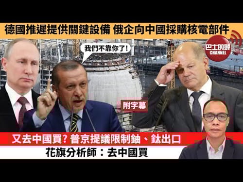 (附字幕) 盧永雄「巴士的點評」德國推遲提供關鍵設備,俄企向中國採購核電部件。又去中國買? 普京提議限制鈾、鈦出口,花旗分析師:去中國買。 24年9月12日
