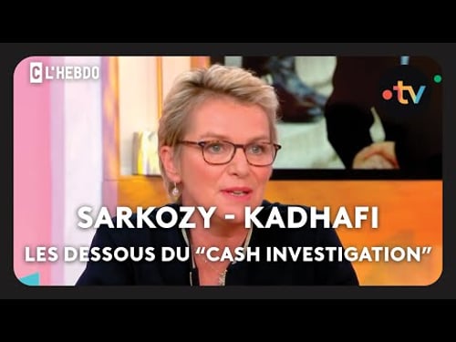 Sarkozy - Kadhafi : les dessous du Cash Investigation - C l'hebdo