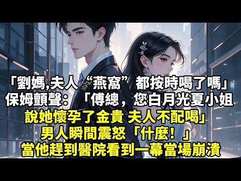 「劉媽,一周了夫人“燕窩”都按時喝了嗎」 保姆顫聲:「傅總,您白月光夏小姐 說她懷孕了金貴 夫人不配喝」 男人瞬間震怒「什麼!」 當他趕到醫院看到一幕當場崩潰【言情】【情感】【生活經驗】