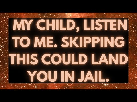 My child, listen to me. Skipping this could land you in jail.