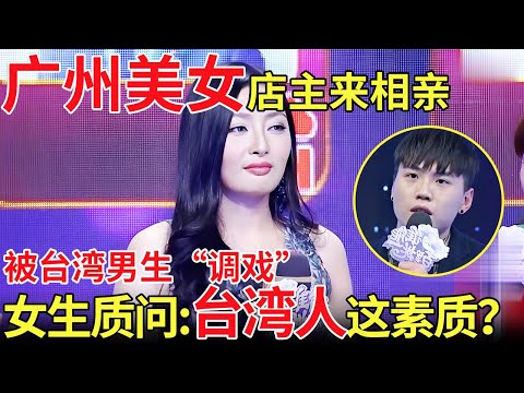 广州美女店主来相亲!被台湾男生“调戏”,女生质问:台湾人这素质?【都市男女相亲秀】#相亲 #都市爱情 #吐槽