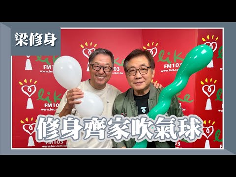 【修身齊家吹氣球】專訪 梁修身|欸!我說到哪裡了?2024.03.27
