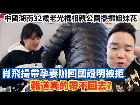 中國湖南32歲老光棍相親公園擺攤姐妹花,肖飛揚帶孕妻辦回國證明被拒,難道真的帶不回去?