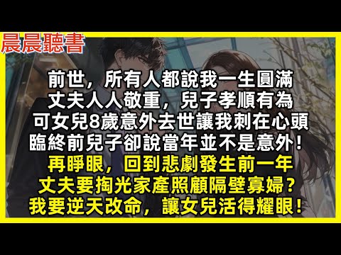 前世,丈夫人人敬重,兒子孝順有為,可女兒8歲意外去世讓我刺在心頭,臨終前兒子卻說當年並不是意外!再睜眼回到悲劇發生前一年,丈夫要掏光家產照顧隔壁寡婦?我要逆天改命,讓女兒活得耀眼