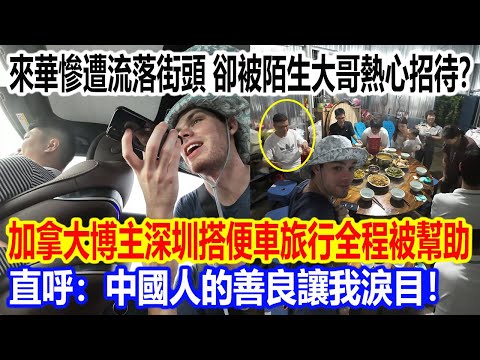 來華慘遭流落街頭,卻被陌生大哥熱心招待?加拿大博主深圳搭便車旅行全程被幫助,直呼:中國人的善良讓我淚目!
