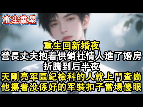 【重生爽文】重回新婚夜,營長丈夫撇下我抱著供銷社的情人進了婚房,折騰到後半夜,天剛亮軍區紀檢科的人就上門查崗,他攥著沒繫好的軍裝扣子當場傻眼!#小說 #重生 #情感 #完结文 #完結 #復仇 #爽文