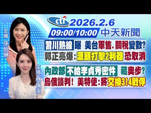 【2/6即時新聞】習川熱線!美台軍售.關稅變?郭正亮:源頭打擊2利器恐取消|內政部不給李貞秀密件奧步?烏俄談判突破!將交換314戰俘|孫怡琳/林佩潔 報新聞 20260206@中天新聞CtiNews