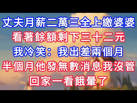 丈夫月薪二萬三全上繳婆婆,看著餘額剩下三十二元,我冷笑:我去杭州出差兩個月。半個月後他發無數消息我沒管,回家一看餓暈了!#為人處世#生活經驗#情感故事#故事#小說#戀愛#情感#婚姻
