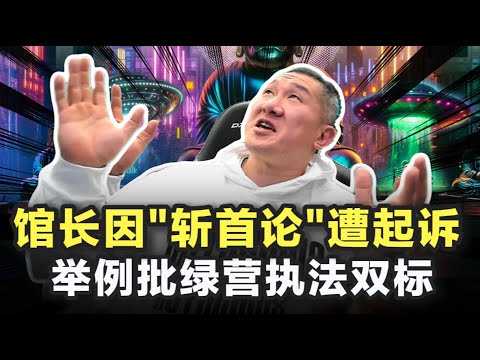 馆长因"斩首论"遭起诉,举例批绿营执法双标
