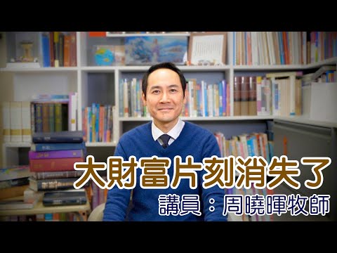 大財富片刻消失了 !(講員:周曉暉牧師)