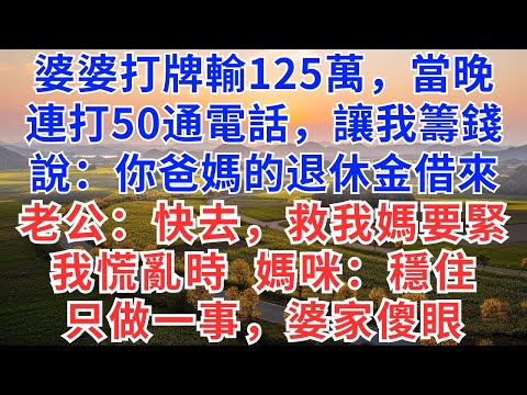 婆婆打牌輸125萬,當晚,連打50通電話,讓我籌錢,說:你爸媽的退休金借來,老公:快去,救我媽要緊,我慌亂時,媽咪:穩住,只做一事,婆家傻眼!#慧心家事#為人處世#生活經驗#情感故事#戀愛#情感#婚姻